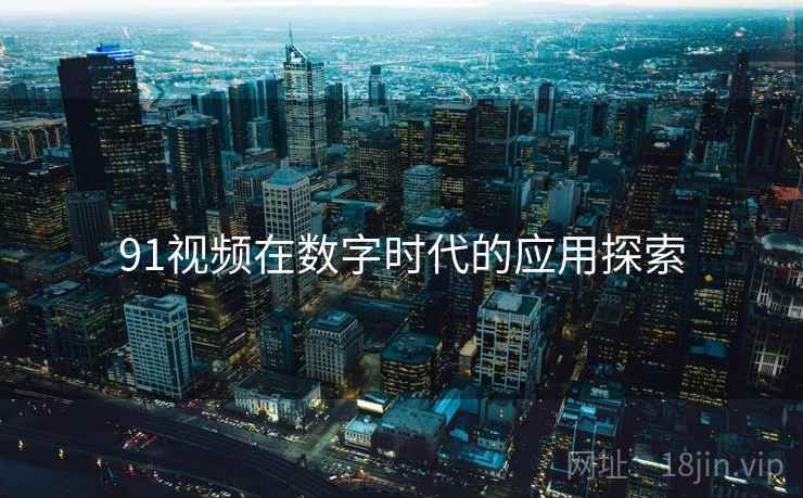 91视频在数字时代的应用探索