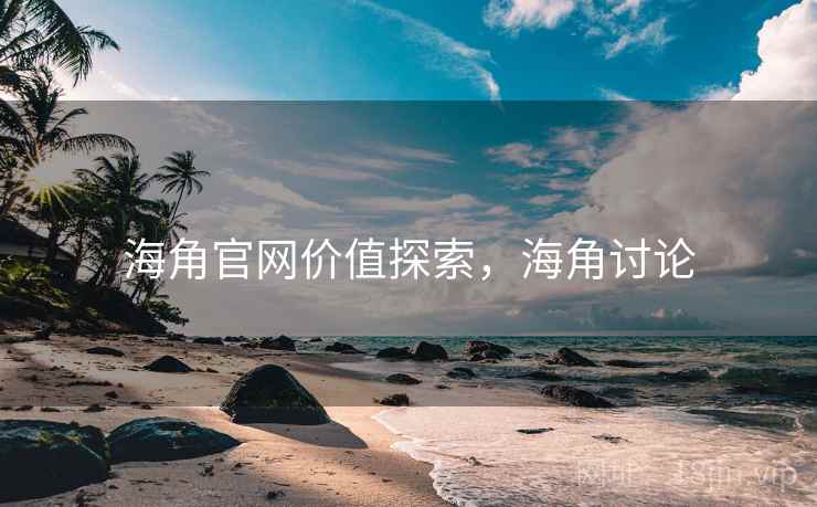 海角官网价值探索，海角讨论