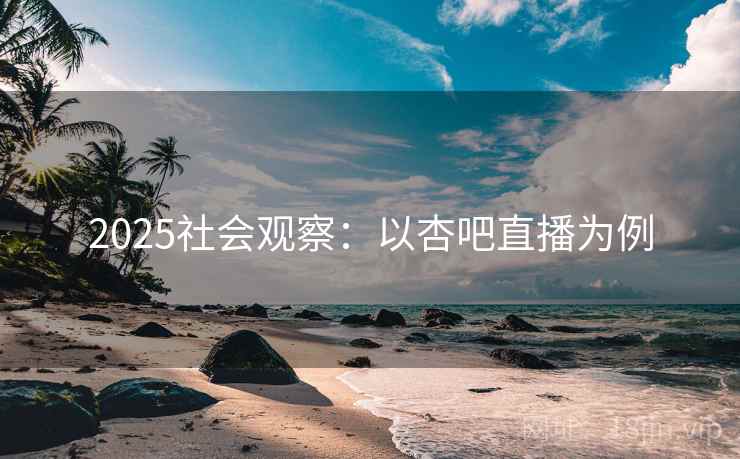 2025社会观察：以杏吧直播为例