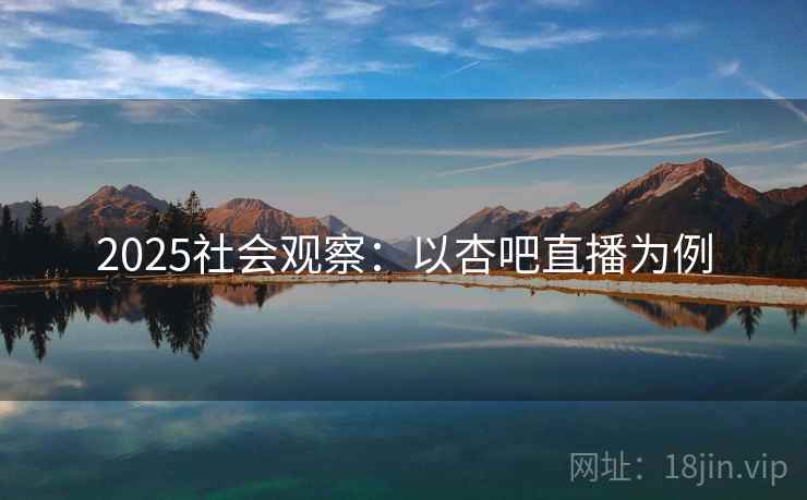 2025社会观察：以杏吧直播为例