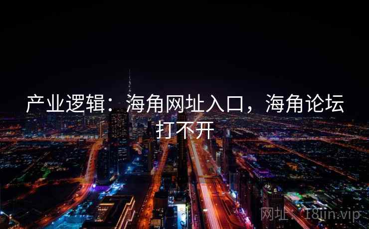 产业逻辑：海角网址入口，海角论坛打不开