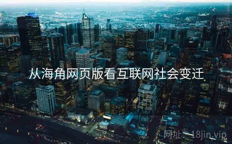从海角网页版看互联网社会变迁