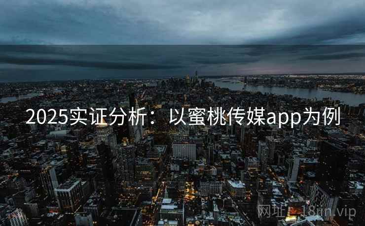 2025实证分析：以蜜桃传媒app为例