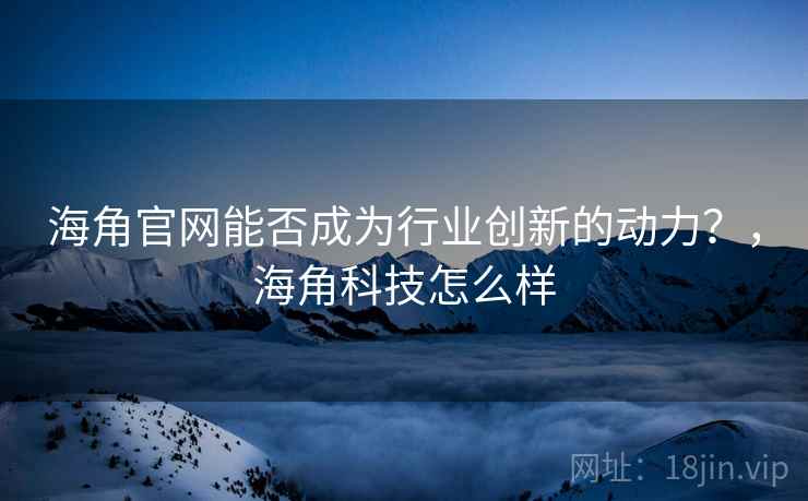 海角官网能否成为行业创新的动力？，海角科技怎么样