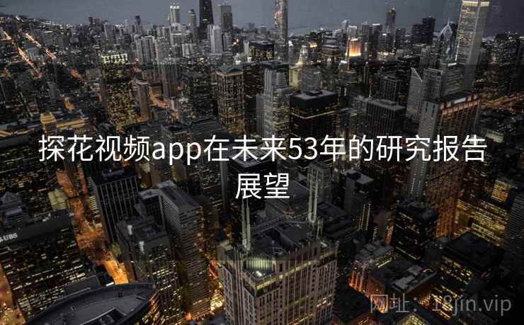 探花视频app在未来53年的研究报告展望