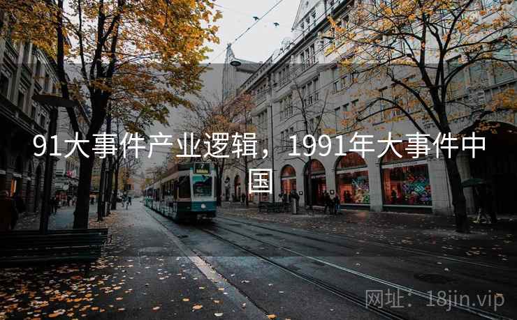 91大事件产业逻辑，1991年大事件中国