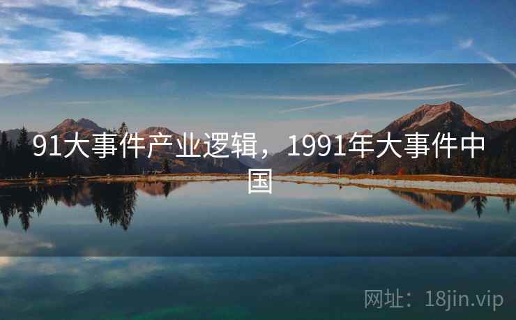 91大事件产业逻辑，1991年大事件中国