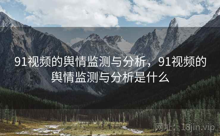 91视频的舆情监测与分析，91视频的舆情监测与分析是什么