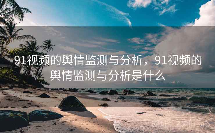 91视频的舆情监测与分析，91视频的舆情监测与分析是什么