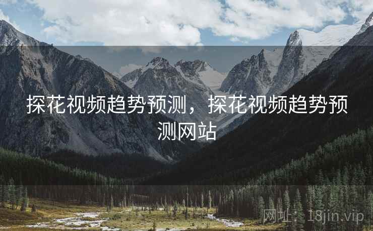 探花视频趋势预测，探花视频趋势预测网站