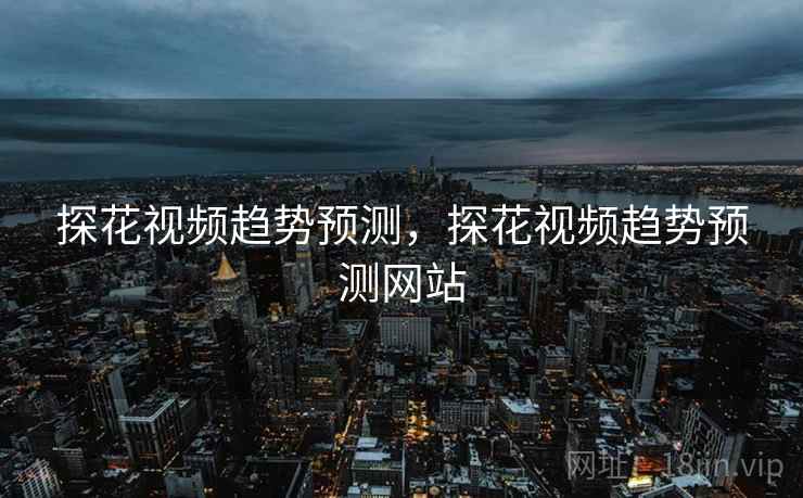 探花视频趋势预测，探花视频趋势预测网站