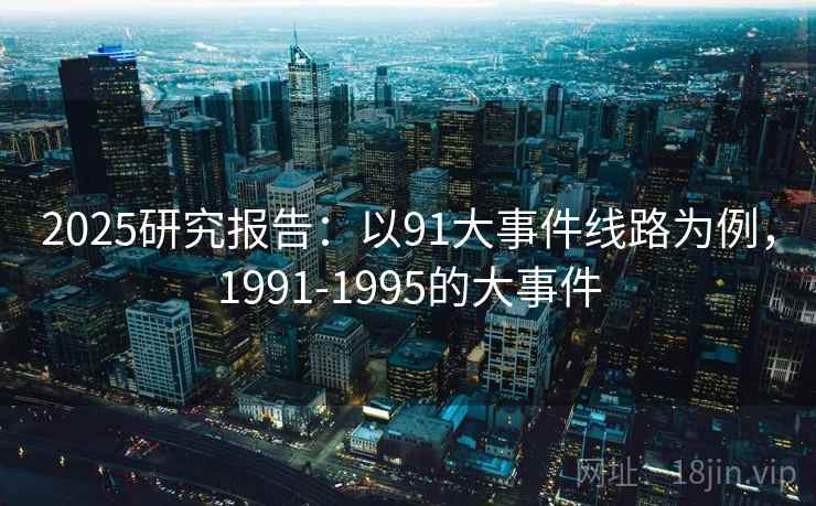 2025研究报告：以91大事件线路为例，1991-1995的大事件