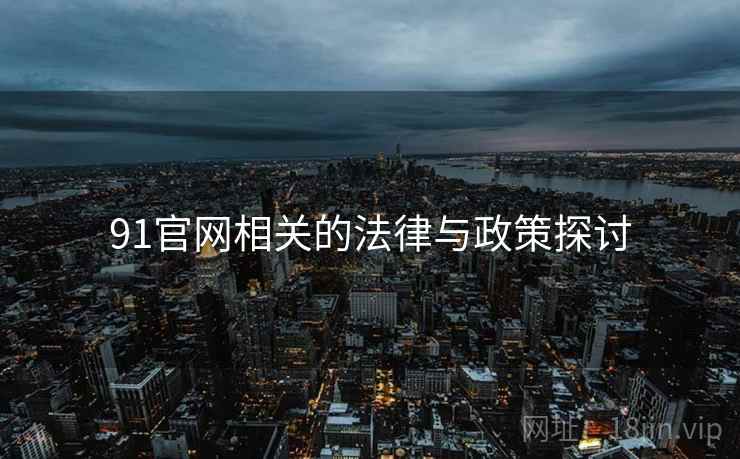 91官网相关的法律与政策探讨
