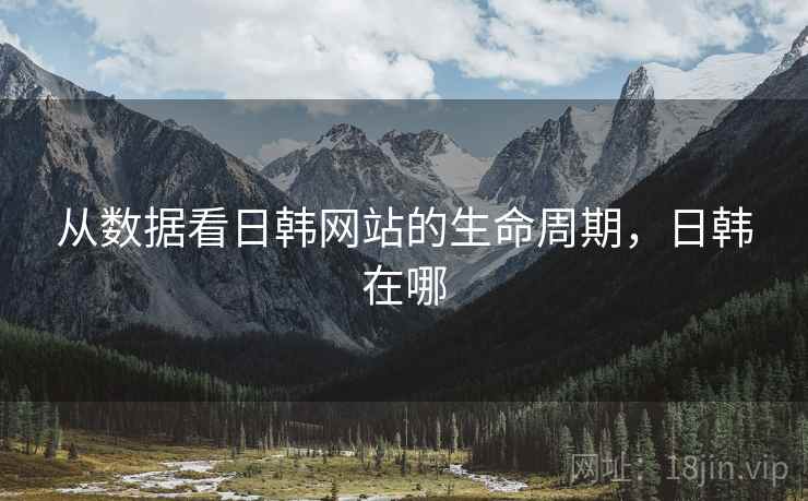 从数据看日韩网站的生命周期，日韩在哪