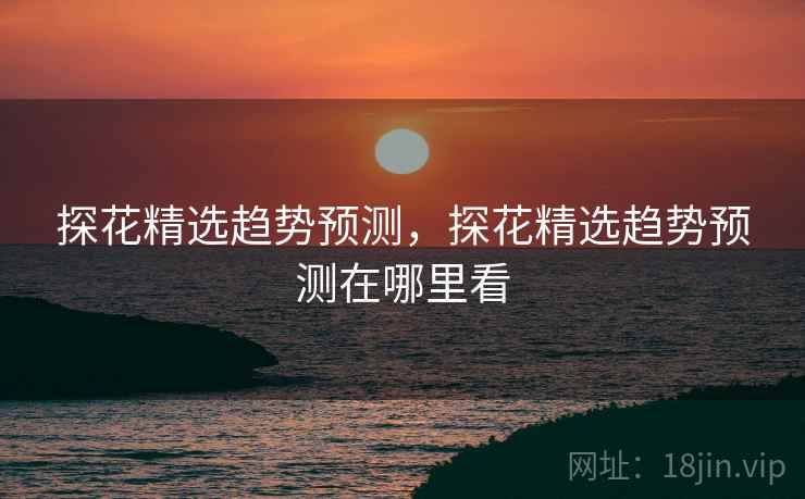探花精选趋势预测，探花精选趋势预测在哪里看