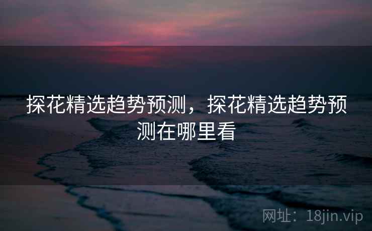 探花精选趋势预测，探花精选趋势预测在哪里看