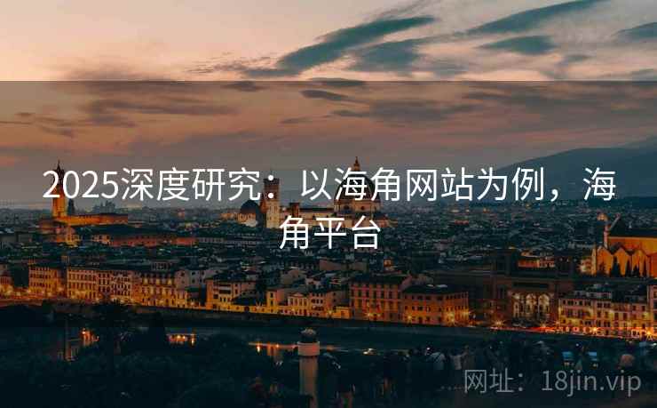 2025深度研究：以海角网站为例，海角平台