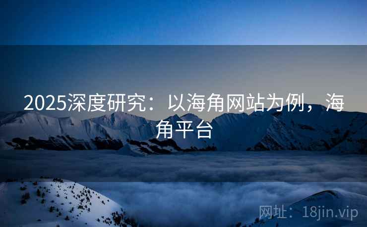 2025深度研究：以海角网站为例，海角平台