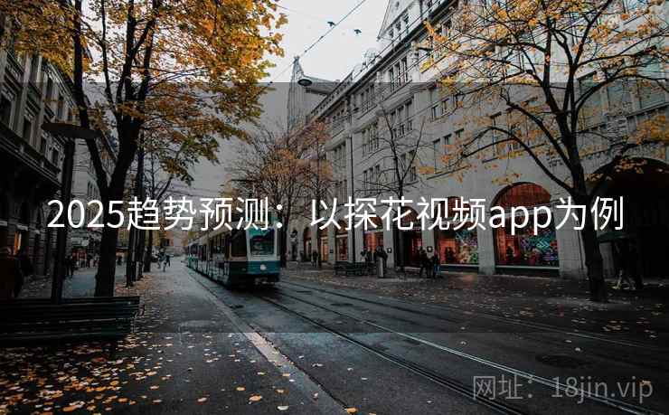 2025趋势预测：以探花视频app为例