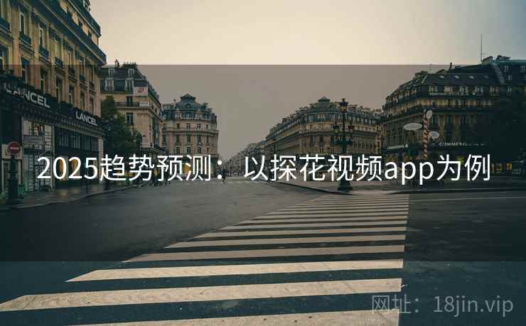 2025趋势预测：以探花视频app为例