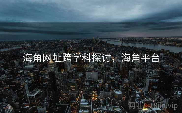 海角网址跨学科探讨，海角平台