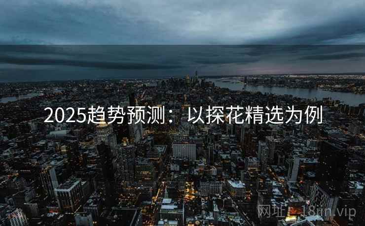 2025趋势预测：以探花精选为例