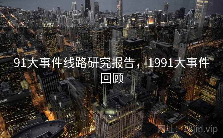 91大事件线路研究报告，1991大事件回顾  第2张