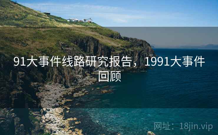91大事件线路研究报告，1991大事件回顾  第1张