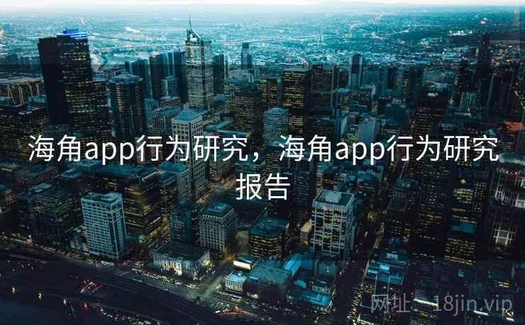 海角app行为研究，海角app行为研究报告  第2张