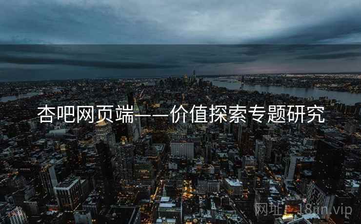 杏吧网页端——价值探索专题研究