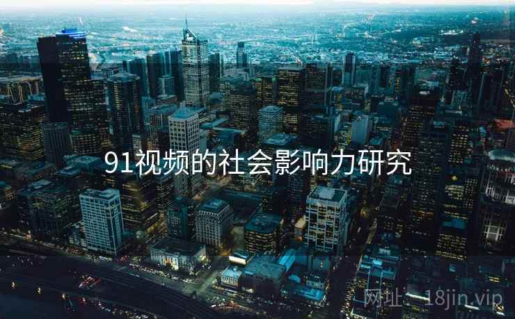 91视频的社会影响力研究  第2张