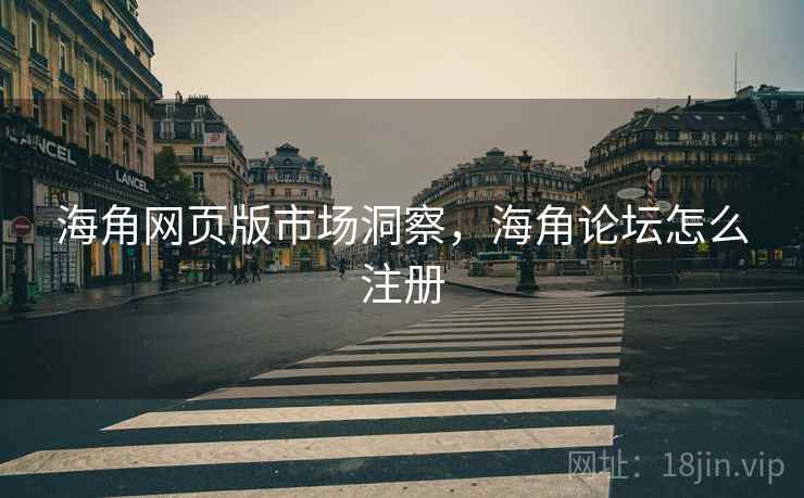 海角网页版市场洞察，海角论坛怎么注册  第2张