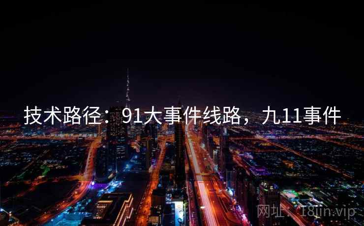 技术路径：91大事件线路，九11事件