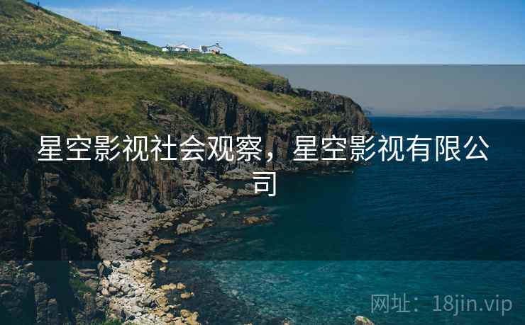 星空影视社会观察，星空影视有限公司