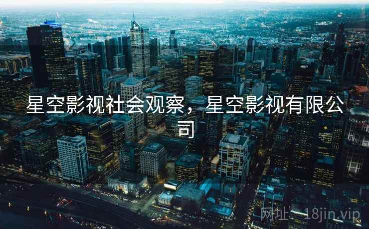 星空影视社会观察，星空影视有限公司