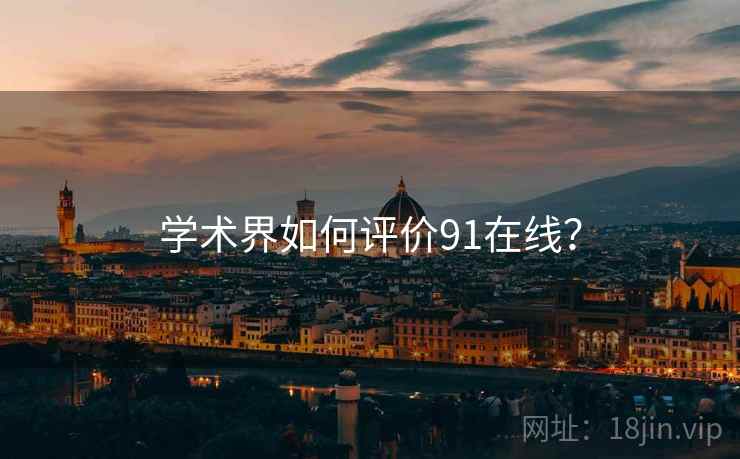 学术界如何评价91在线？