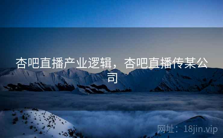 杏吧直播产业逻辑，杏吧直播传某公司