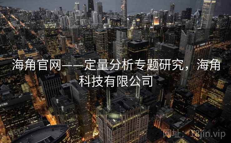 海角官网——定量分析专题研究，海角科技有限公司
