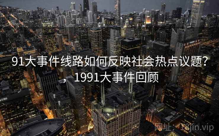 91大事件线路如何反映社会热点议题？，1991大事件回顾