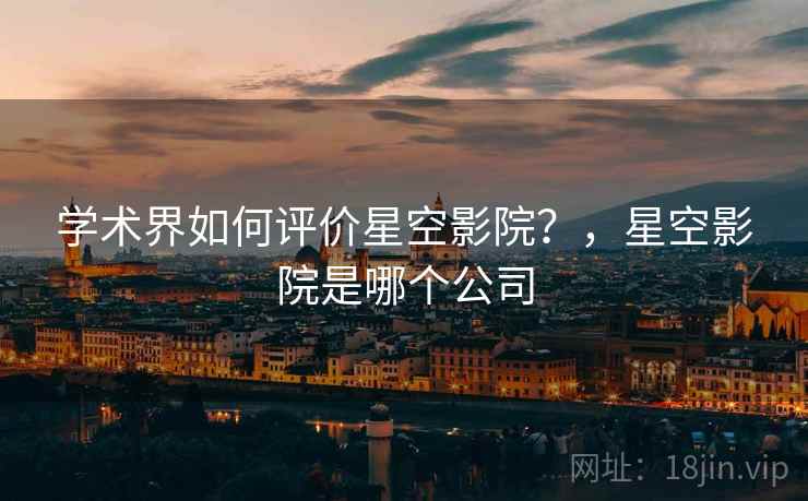 学术界如何评价星空影院？，星空影院是哪个公司  第2张