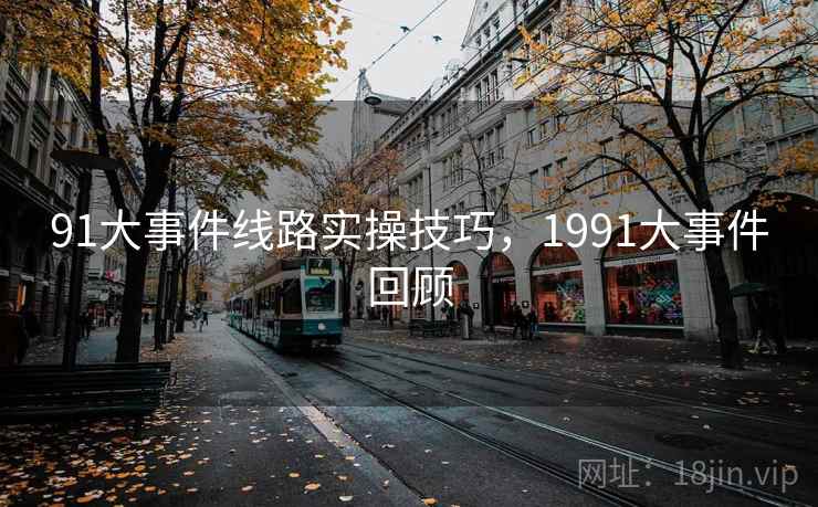 91大事件线路实操技巧，1991大事件回顾