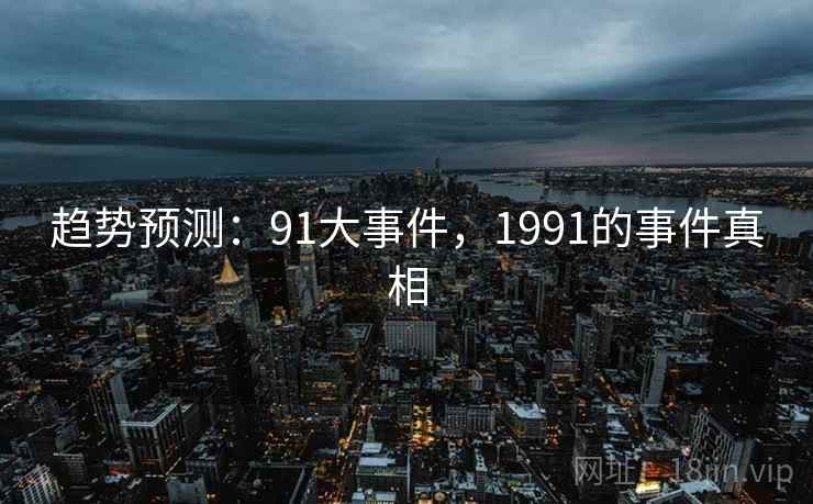 趋势预测：91大事件，1991的事件真相
