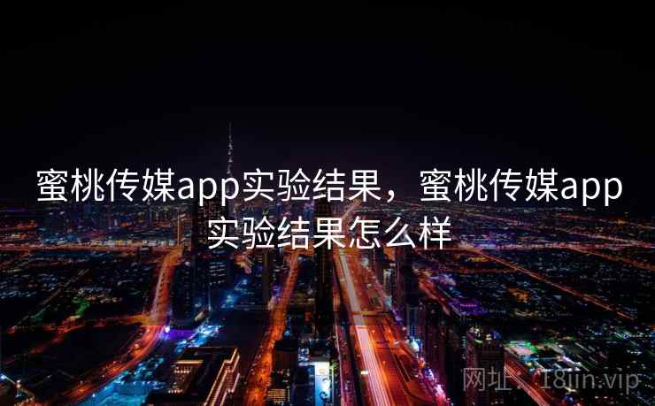 蜜桃传媒app实验结果，蜜桃传媒app实验结果怎么样