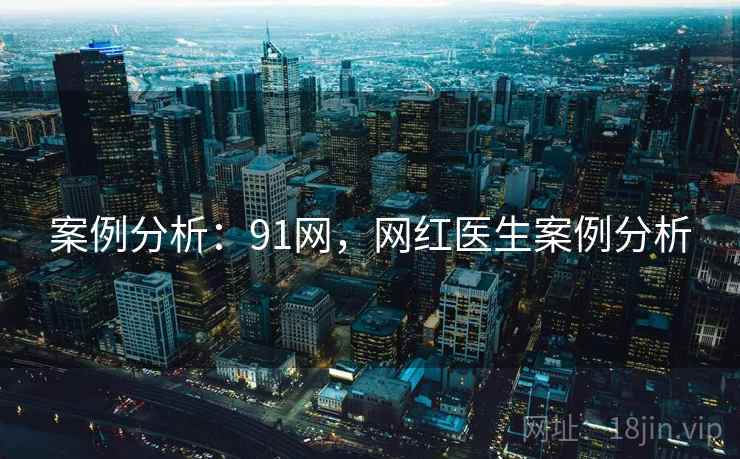 案例分析：91网，网红医生案例分析