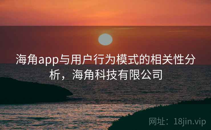 海角app与用户行为模式的相关性分析，海角科技有限公司